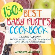 150+ Best Baby Purees Cookbook: Healthy and Easy Recipes with 100+ Tips on Weaning and Solids Introduction