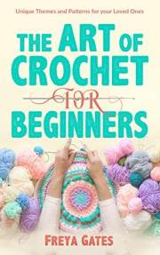 The Art of Crochet for Beginners: Unique Themes and Patterns for your Loved Ones (Crocheting Books for Beginners Book 1)