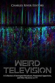 Weird Television: A Collection of Interrupted Broadcasts, Paranormal Apparitions, and Other Mysteries on TV