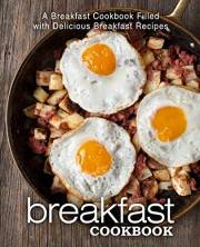 Breakfast Cookbook: A Breakfast Cookbook Filled with Delicious Breakfast Recipes (2nd Edition)