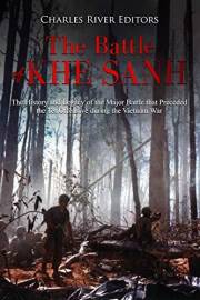 The Battle of Khe Sanh: The History and Legacy of the Major Battle that Preceded the Tet Offensive during the Vietnam War
