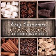 Easy Cinnamon Cookbook: 50 Delicious Cinnamon Recipes (2nd Edition)