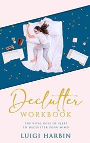 Declutter Workbook: The Vital Role of Sleep to Declutter Your Mind (Declutter Book Book 3)