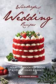 Wonderful Wedding Recipes: Your Cookbook for Savory & Dessert Dishes Drinks!