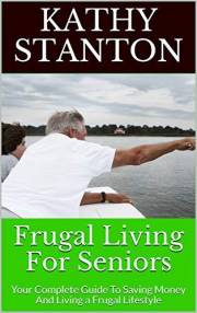 Frugal Living For Seniors: Your Complete Guide To Saving Money And Living a Frugal Lifestyle (How to Save Money, Retirement B