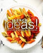 Lunch Ideas!: A Lunch Cookbook with Delicious Lunch Recipes (2nd Edition)