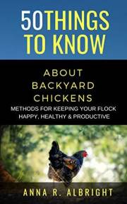 50 THINGS TO KNOW ABOUT BACKYARD CHICKENS: METHODS FOR KEEPING YOUR FLOCK HAPPY, HEALTHY, AND PRODUCTIVE (50 Things to Know A