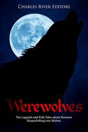 Werewolves: The Legends and Folk Tales about Humans Shapeshifting into Wolves