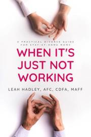 When It's Just Not Working: A Practical Divorce Guide for Stay-At-Home Moms