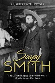 Soapy Smith: The Life and Legacy of the Wild West’s Most Infamous Con Artist