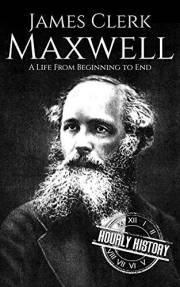 James Clerk Maxwell: A Life from Beginning to End (Biographies of Physicists)