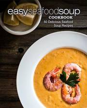Easy Seafood Soup Cookbook: 50 Delicious Seafood Soup Recipes (2nd Edition)