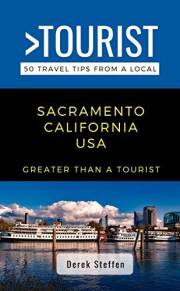 GREATER THAN A TOURIST- SACRAMENTO CALIFORNIA USA: 50 Travel Tips from a Local: Things to Do, Local Food, Hidden Gems, and Tr