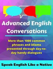 Advanced English Conversations: Speak English Like a Native: More than 1000 common phrases and idioms presented through day-t