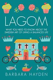 Lagom: What You Need to Know About the Swedish Art of Living a Balanced Life (Scandinavian Life Philosophies)