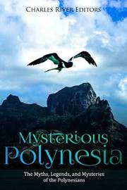 Mysterious Polynesia: The Myths, Legends, and Mysteries of the Polynesians
