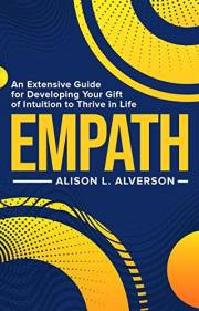 EMPATH : An Extensive Guide For Developing Your Gift Of Intuition To Thrive In Life (Empath Series)