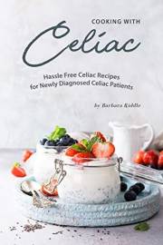 Cooking with Celiac: Hassle Free Celiac Recipes for Newly Diagnosed Celiac Patients