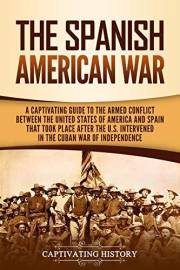 The Spanish-American War: A Captivating Guide to the Armed Conflict Between the United States of America and Spain That Took
