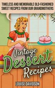 Vintage Dessert Recipes: Timeless and Memorable Old-Fashioned Sweet Recipes from Our Grandmothers (Lost Recipes Vintage Cookb