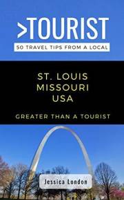 Greater Than a Tourist- St. Louis Missouri USA: 50 Travel Tips from a Local: St. Louis Missouri USA Travel Guide, Food, Cultu
