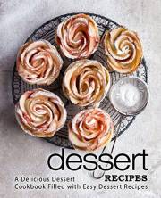 Dessert Recipes: A Delicious Dessert Cookbook Filled with Easy Dessert Recipes (2nd Edition)