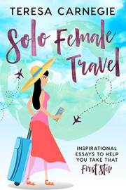 Solo Female Travel: Inspirational Essays to Help You Take That First Step