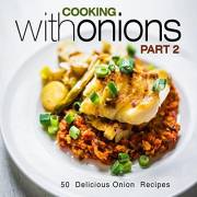 Cooking With Onions 2: 50 Delicious Onion Recipes (2nd Edition)