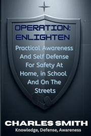 Operation: Enlighten : Practical Awareness And Self Defense For Safety At Home in School And On The Streets. (Life Long Exper
