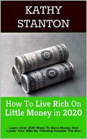 How To Live Rich On Little Money in 2020: Learn Over 200 Ways To Save Money And Lower Your Bills By Thinking Outside The Box