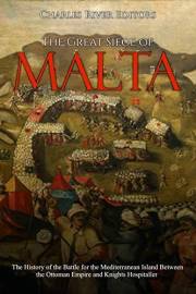 The Great Siege of Malta: The History of the Battle for the Mediterranean Island Between the Ottoman Empire and Knights Hospi