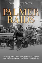 The Palmer Raids: The History of the Arrests and Deportations of Anarchists and Communists in America during the First Red Sc