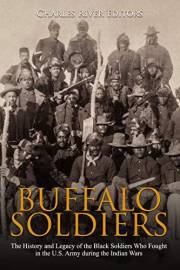 Buffalo Soldiers: The History and Legacy of the Black Soldiers Who Fought in the U.S. Army during the Indian Wars