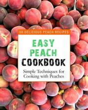 Easy Peach Cookbook: 50 Delicious Peach Recipes (2nd Edition)