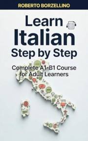 Learn Italian Step by Step: Complete A1-B1 Course for Adult Learners – Grammar, Culture & Everyday Conversations (Italian Edi