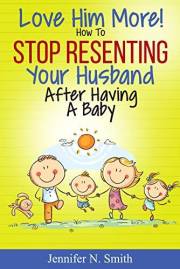 Love Him More! How to Stop Resenting Your Husband After Having a Baby (Happy Mom Book 7)