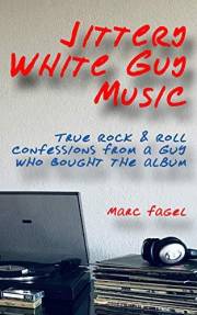 Jittery White Guy Music: True Rock & Roll Confessions From a Guy Who Bought the Album