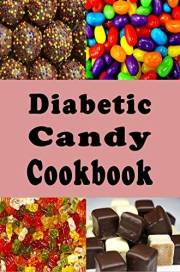Diabetic Candy Cookbook: Gummies, Chocolate Bars, Gum Drops and Lots of Other Sugar Free Candy Recipes