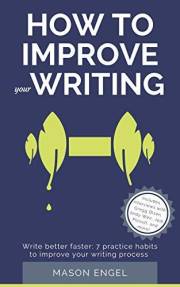 How to Improve Your Writing: Write Better Faster with 7 Practice Habits to Improve Your Writing Process How to Improve Your Writing: Write Better Faster with 7 Practice Habits to Improve Your Writing Process