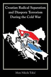 Croatian Radical Separatism and Diaspora Terrorism During the Cold War (Central European Studies) Croatian Radical Separatism and Diaspora Terrorism During the Cold War (Central European Studies)