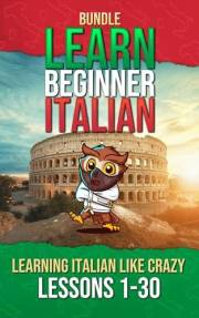 Learn Beginner Italian Bundle: Lessons 1 to 30 Learning Italian Like Crazy: The Ultimate Italian for Beginners Bundle