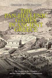 The Pan-Hellenic Games in Ancient Greece: The History of the Olympics and the Other Major Greek Competitions