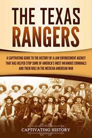 The Texas Rangers: A Captivating Guide to the History of a Law Enforcement Agency That Has Helped Stop Some of America's Most