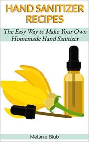 HAND SANITIZER RECIPES: The Easy Way to Make Your Own Homemade Hand Sanitizer