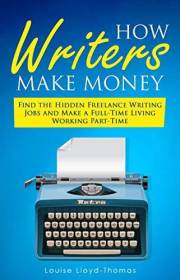 How Writers Make Money - Find Freelance Writing Jobs and Make A Full-Time Living (Freelance Writing Success Book 4)