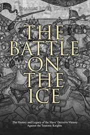 The Battle on the Ice: The History and Legacy of the Slavs’ Decisive Victory Against the Teutonic Knights