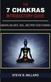 THE 7 CHAKRAS INTRODUCTORY GUIDE: Awaken, Balance, Heal and Open your Chakras