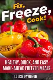 Fix, Freeze, Cook!: Healthy Quick and Easy Make-Ahead Freezer Meals