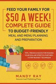 Feed Your Family for $50 a Week! Complete Guide to Budget-Friendly Meal and Menu Planning and Preparation: Tips, Tricks, and
