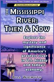 The Mississippi River: Then and Now: Explore the mystery and significance of America’s greatest river in U.S. history and tod The Mississippi River: Then and Now: Explore the mystery and significance of America’s greatest river in U.S. history and tod